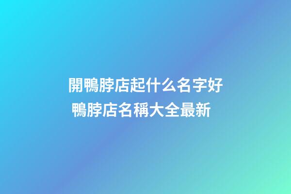 開鴨脖店起什么名字好 鴨脖店名稱大全最新-第1張-店鋪起名-玄機派
